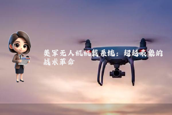 美军无人机机载系统:超越表象的战术革命