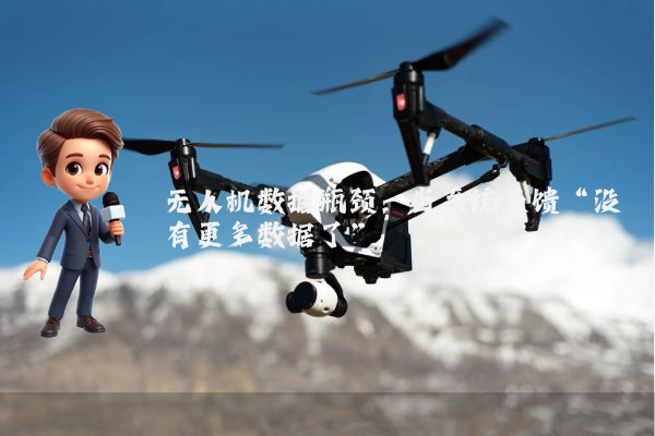 无人机数据瓶颈：当系统反馈“没有更多数据了”