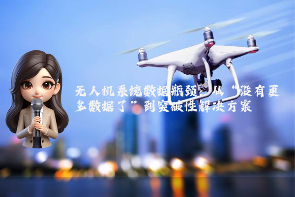 无人机系统数据瓶颈：从“没有更多数据了”到突破性解决方案